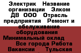 Электрик › Название организации ­ Элком-ДВ, ООО › Отрасль предприятия ­ Ремонт и обслуживание оборудования › Минимальный оклад ­ 30 000 - Все города Работа » Вакансии   . Тульская обл.